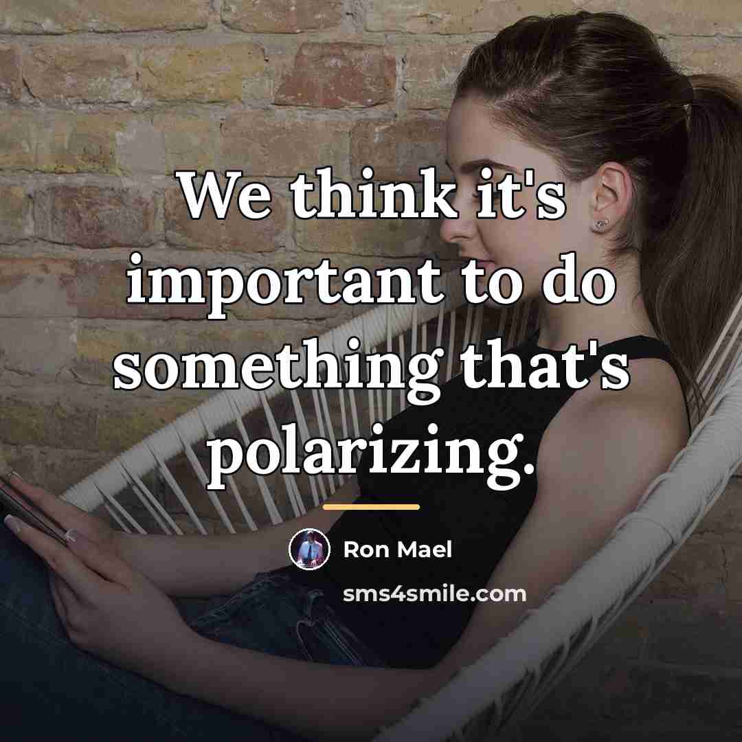 “We think it's important to do something that's polarizing.…” quote by Ron Mael