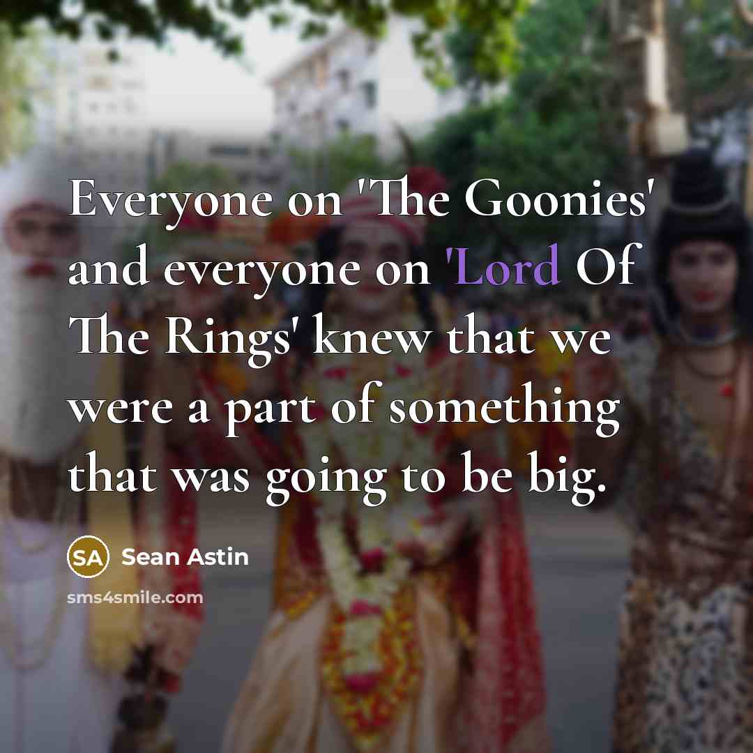 “Everyone on 'The Goonies' and everyone on 'Lord Of The…” quote by Sean Astin