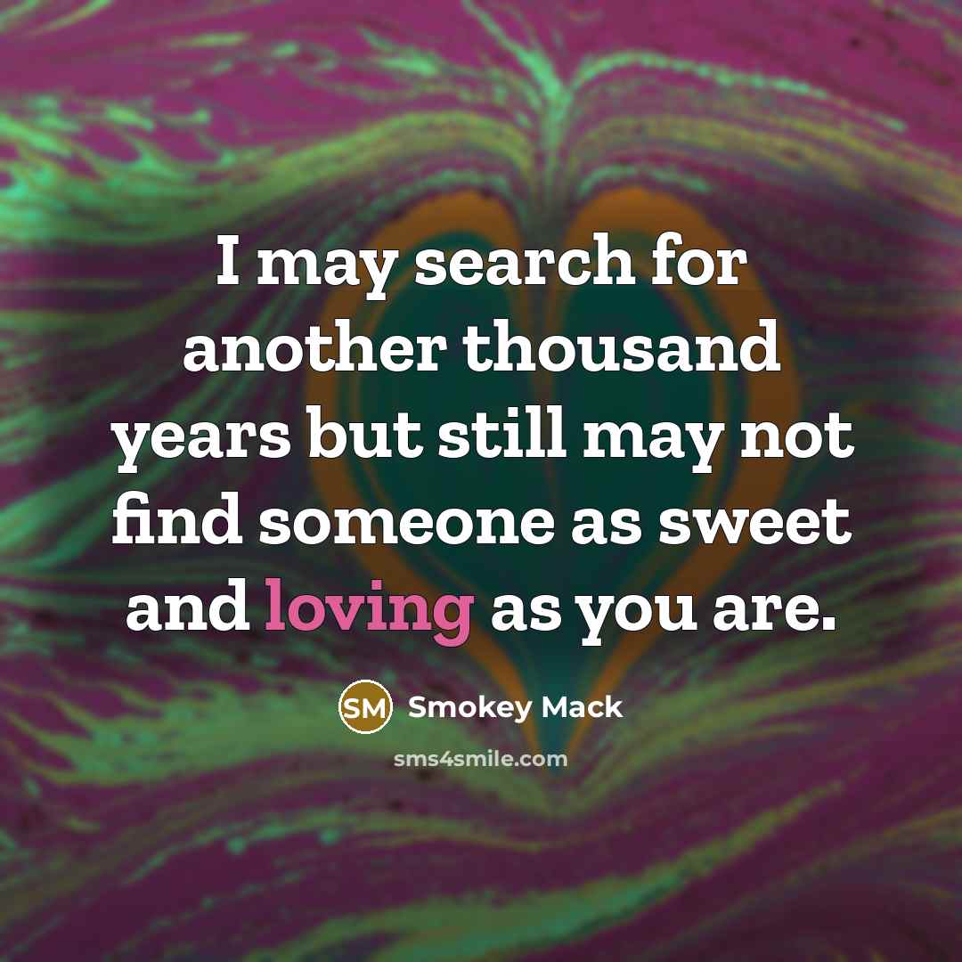 “I may search for another thousand years but still may not find someone as sweet and loving as you are.” quote by Smokey Mack