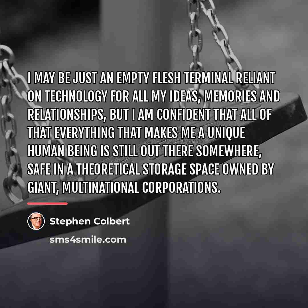 “I may be just an empty flesh terminal reliant on…” quote by Stephen Colbert