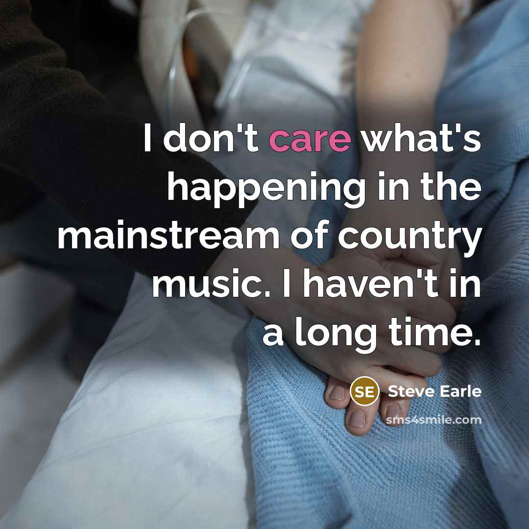 “I don't care what's happening in the mainstream of country…” quote by Steve Earle