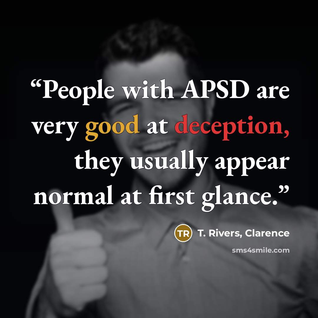 “People with APSD are very good at deception, they usually appear normal at first glance.” quote by T. Rivers, Clarence