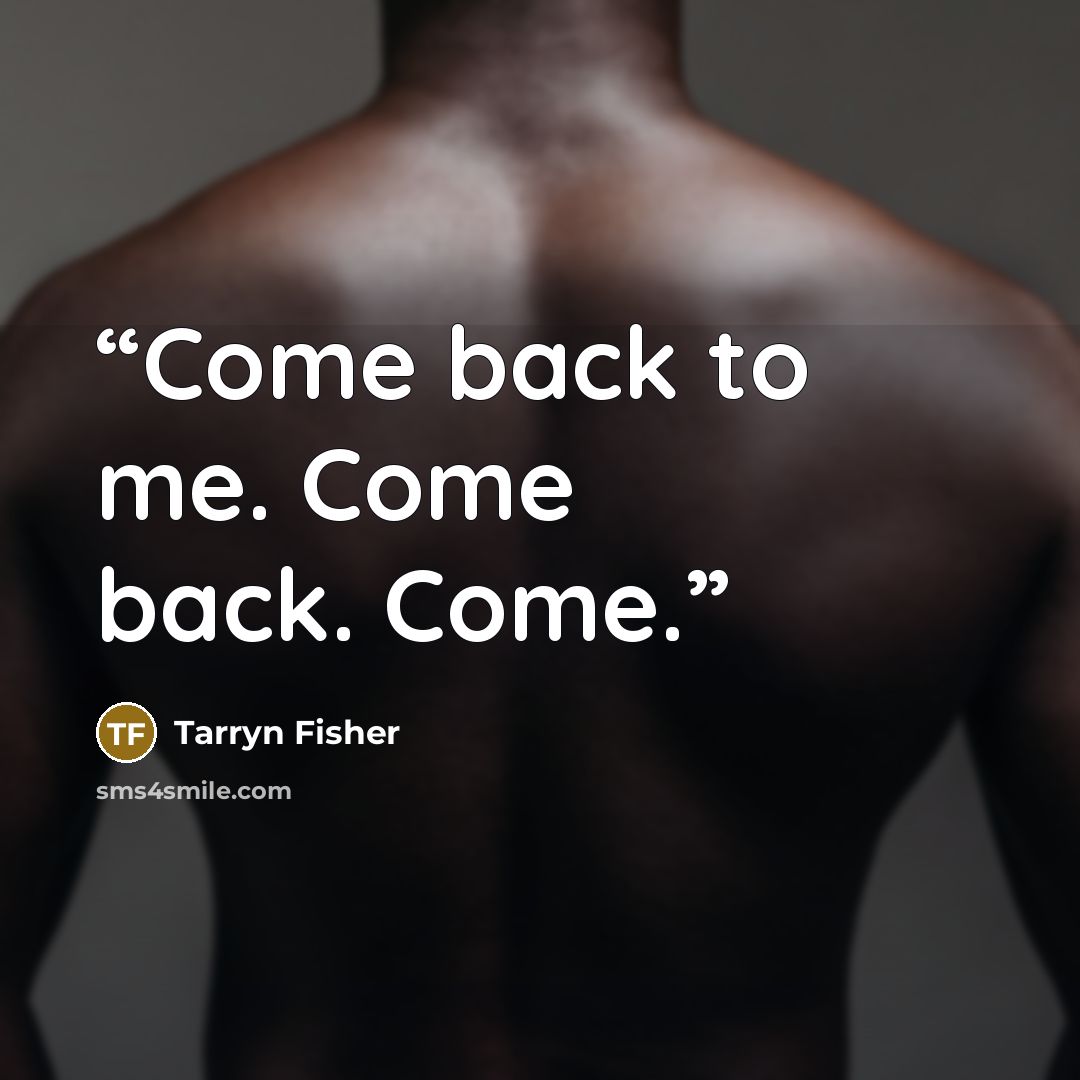 “Come back to me. Come back. Come.” quote by Tarryn Fisher