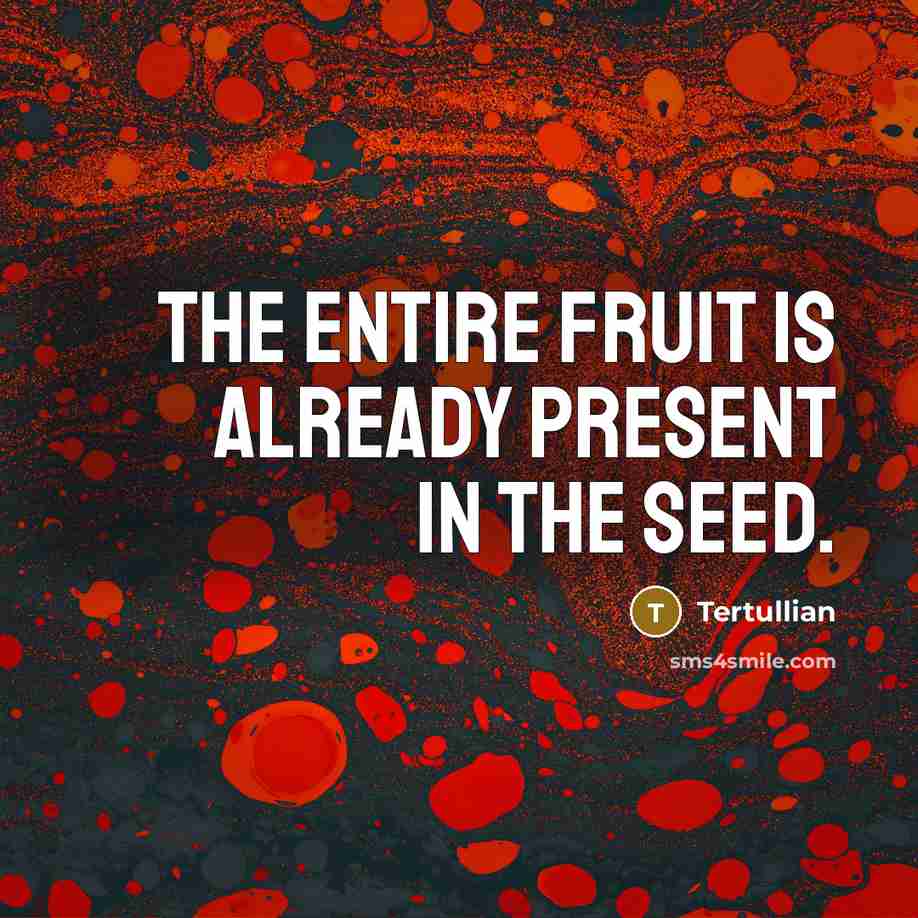 “The entire fruit is already present in the seed.…” quote by Tertullian