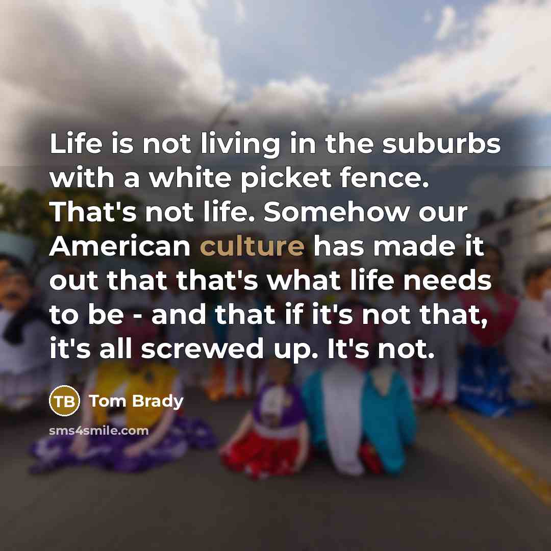 “Life is not living in the suburbs with a white…” quote by Tom Brady