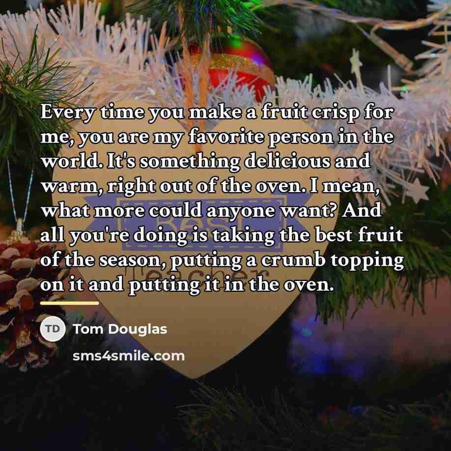 “Every time you make a fruit crisp for me, you…” quote by Tom Douglas