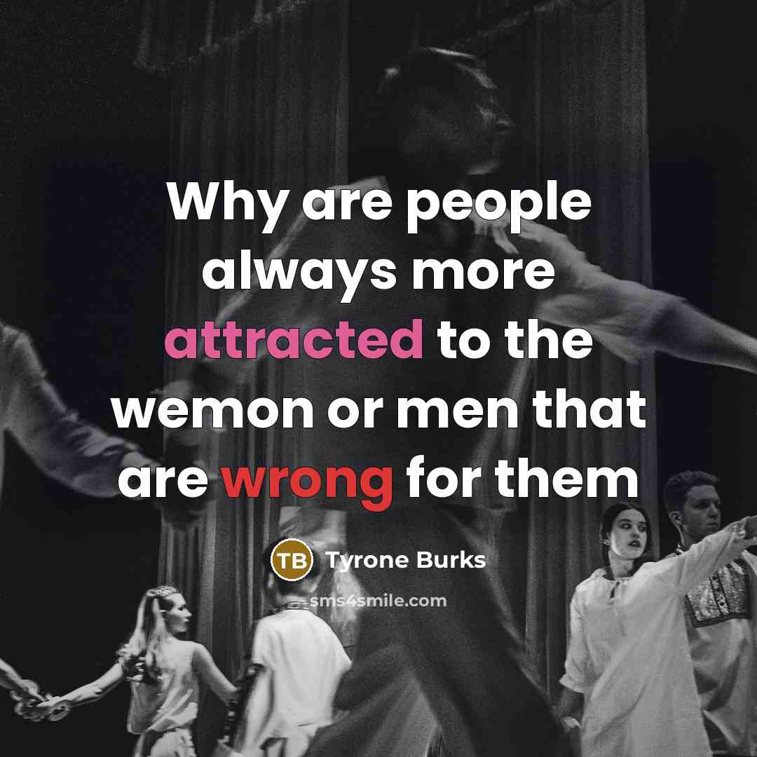 “Why are people always more attracted to the wemon or men that are wrong for them” quote by Tyrone Burks