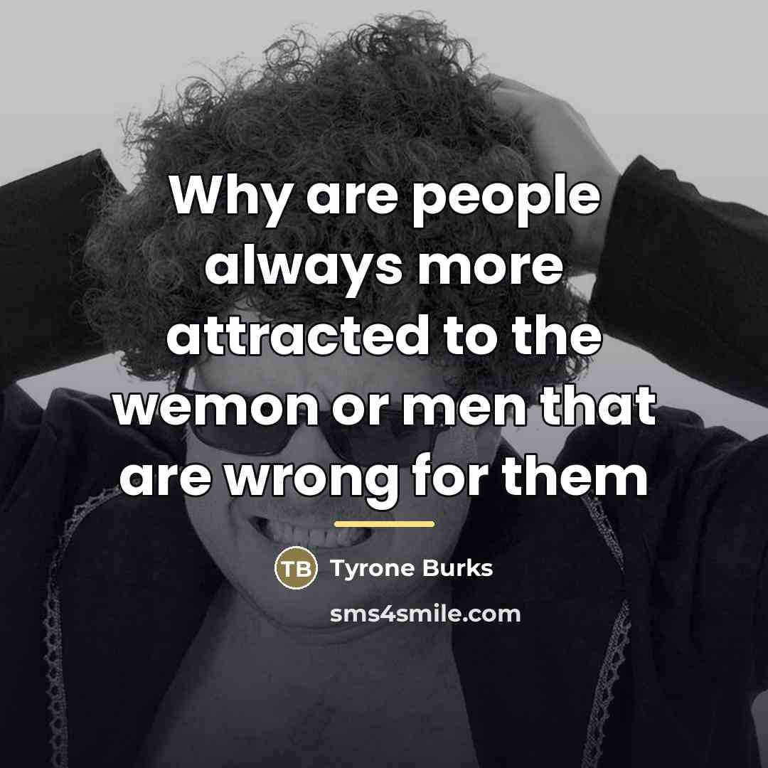 “Why are people always more attracted to the wemon or…” quote by Tyrone Burks