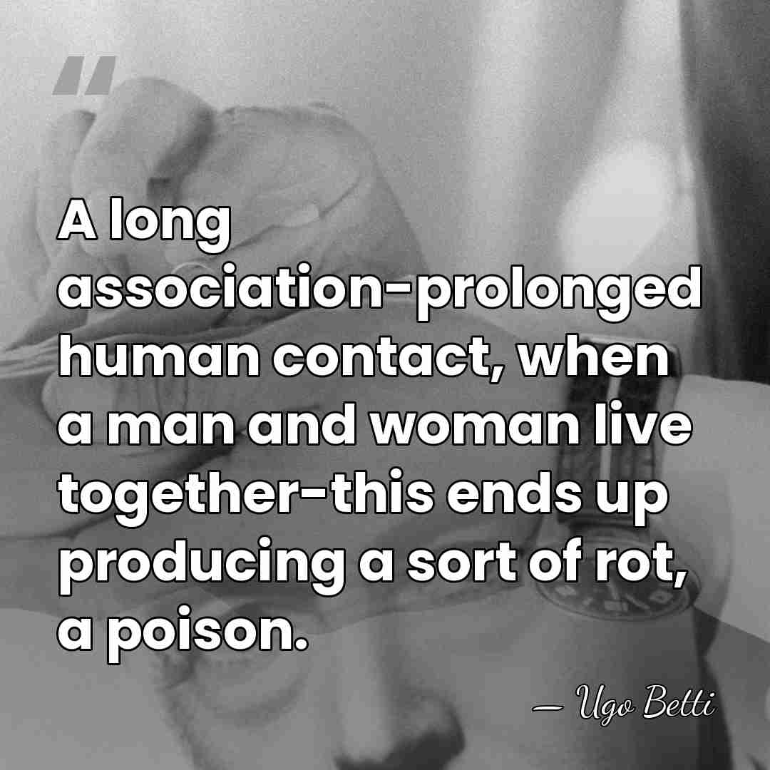 A long association-prolonged human contact, when a man and woman live together-this&hellip; - Ugo Betti