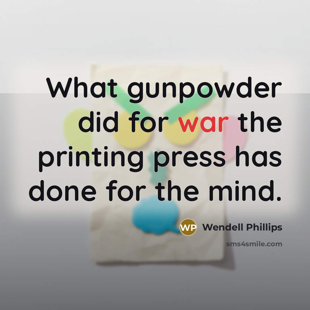 “What gunpowder did for war the printing press has done…” quote by Wendell Phillips