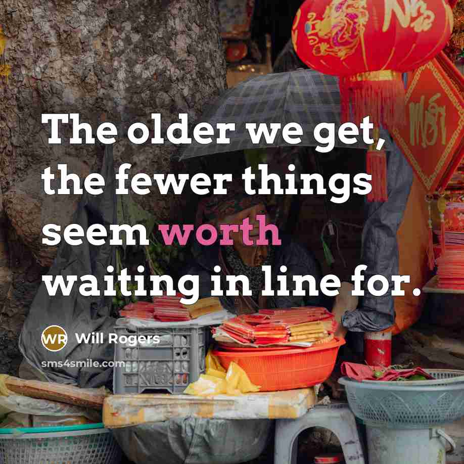 “The older we get, the fewer things seem worth waiting…” quote by Will Rogers