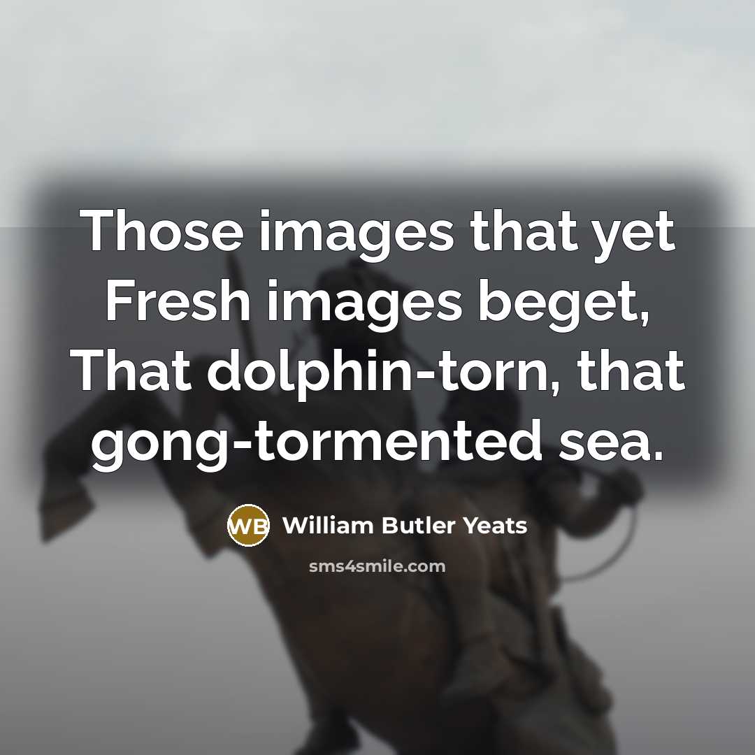 “Those images that yet Fresh images beget, That dolphin-torn, that…” quote by William Butler Yeats