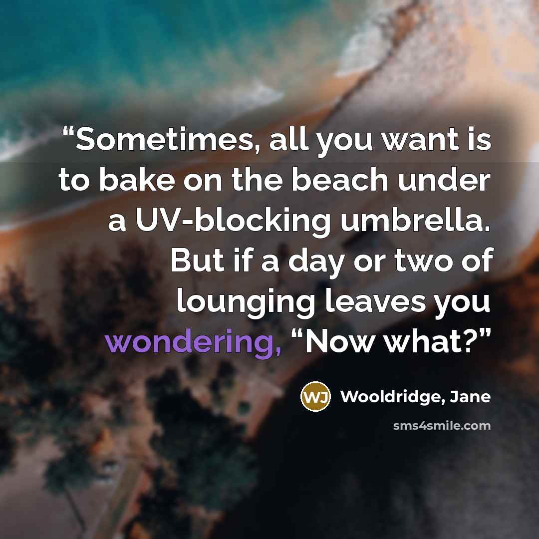 “Sometimes, all you want is to bake on the beach under a UV-blocking umbrella. But if a day or two of lounging leaves you wondering, “Now what?” quote by Wooldridge, Jane