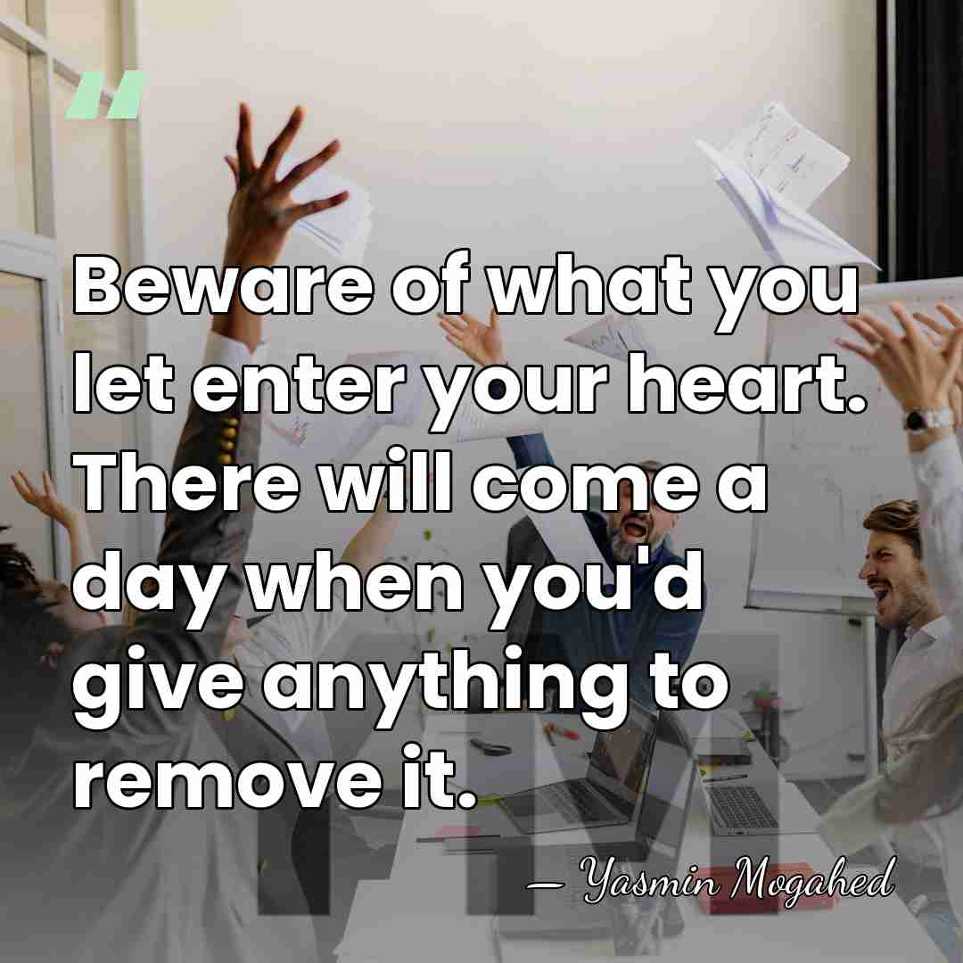 Beware of what you let enter your heart. There will come a&hellip; - Yasmin Mogahed