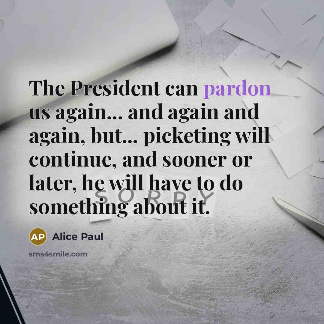 “The President can pardon us again... and again and again,…” quote by Alice Paul