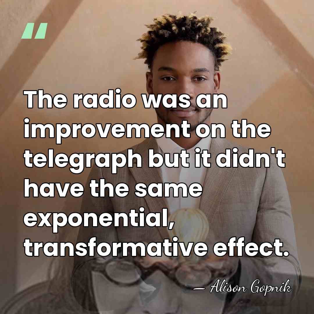The radio was an improvement on the telegraph but it didn't have&hellip; - Alison Gopnik