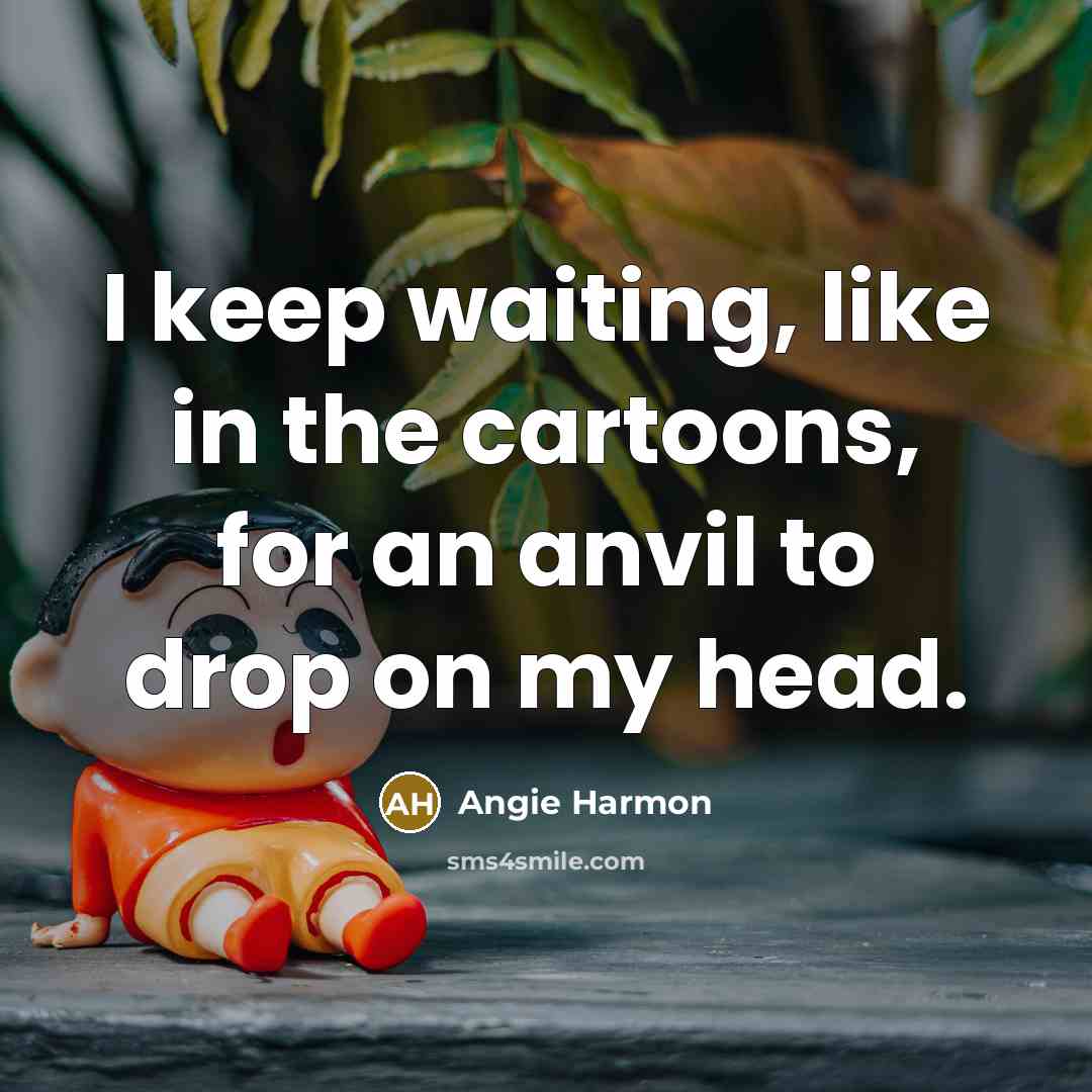 “I keep waiting, like in the cartoons, for an anvil…” quote by Angie Harmon