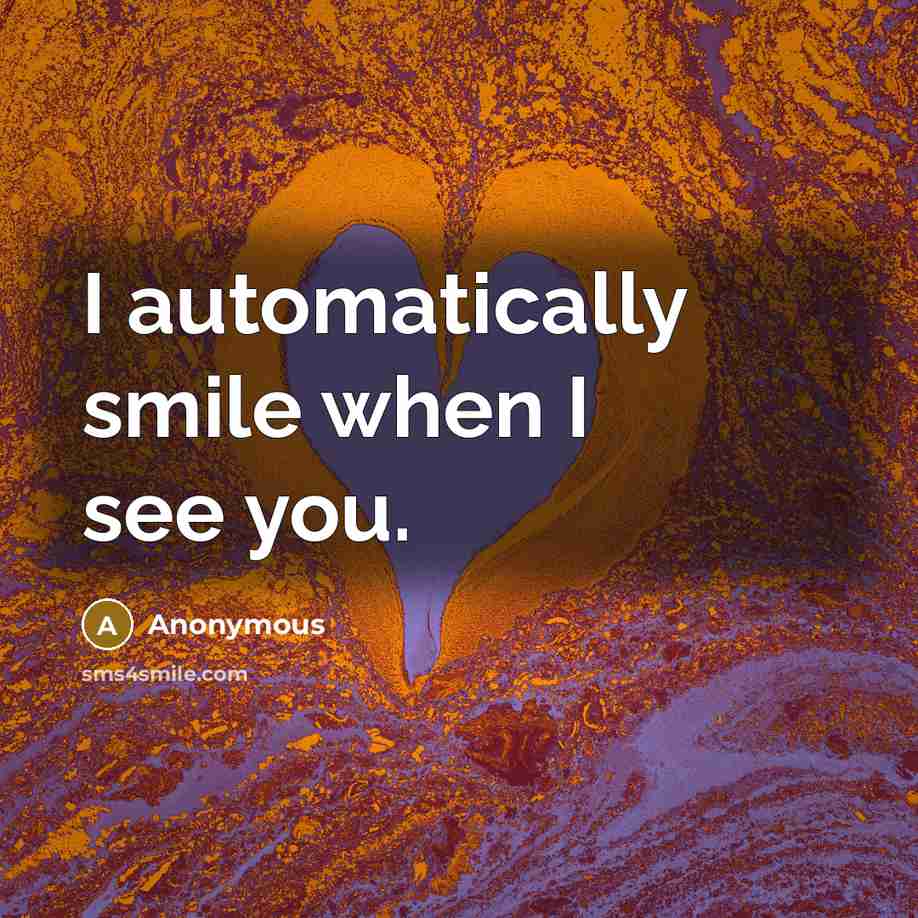 “I automatically smile when I see you.” quote by Anonymous
