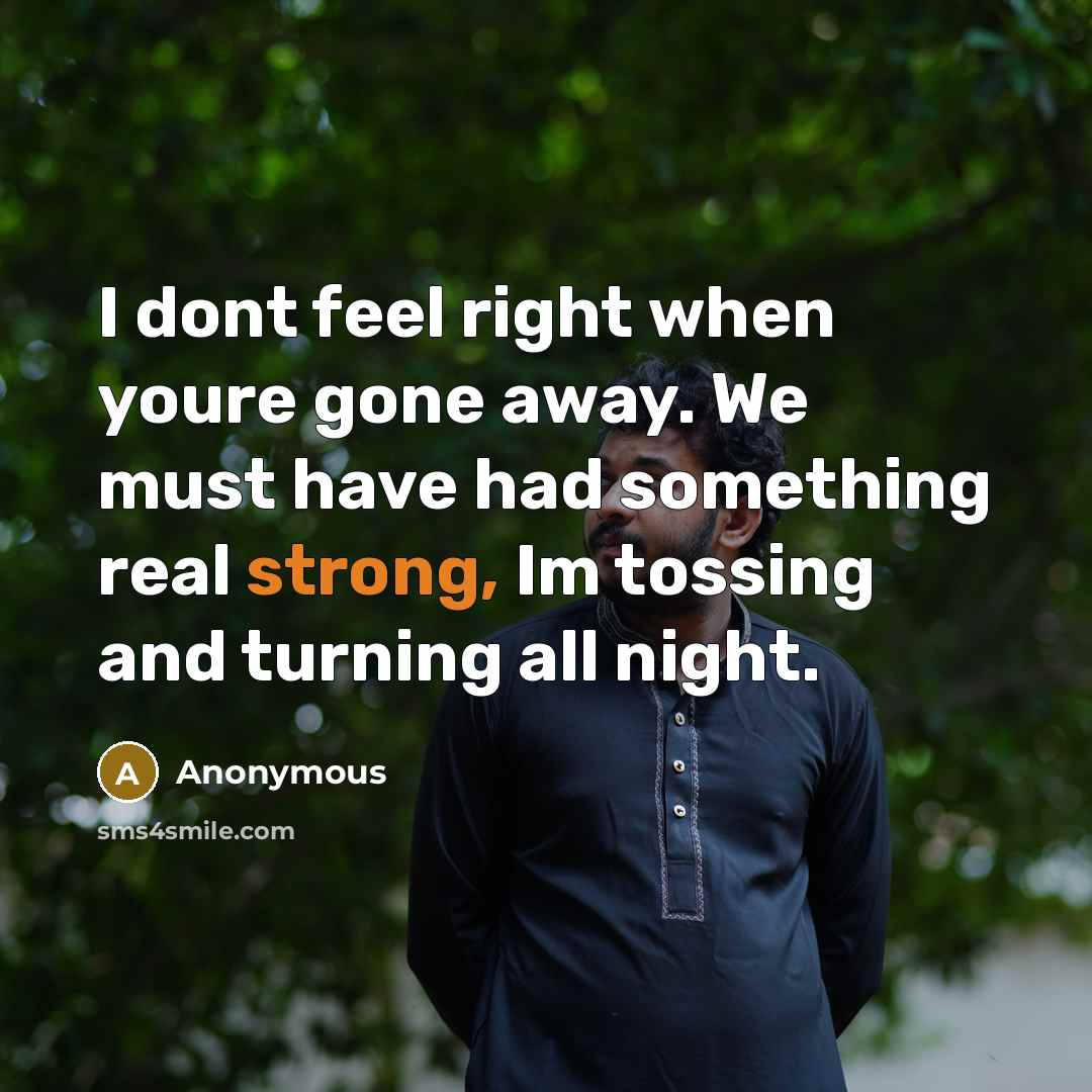“I dont feel right when youre gone away. We must…” quote by Anonymous