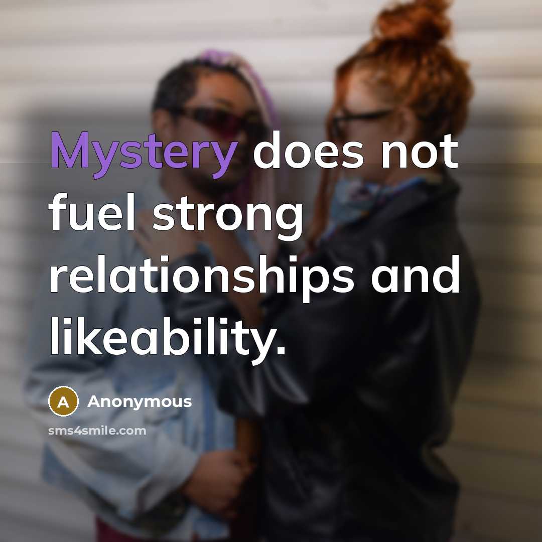 “Mystery does not fuel strong relationships and likeability.” quote by Anonymous