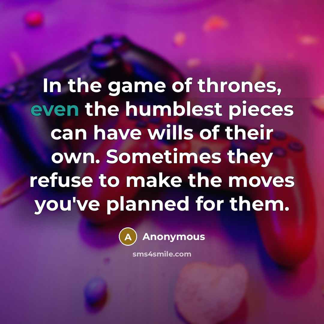 “In the game of thrones, even the humblest pieces can…” quote by Anonymous