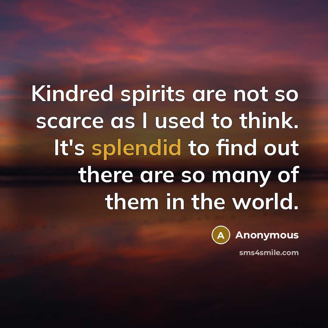 “Kindred spirits are not so scarce as I used to…” quote by Anonymous