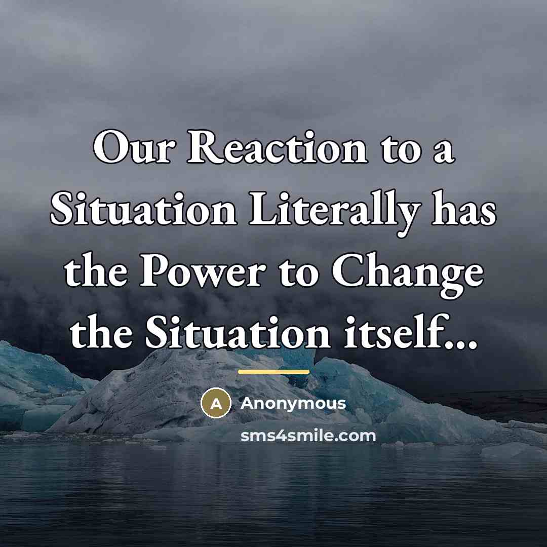 “Our Reaction to a Situation Literally has the Power to…” quote by Anonymous