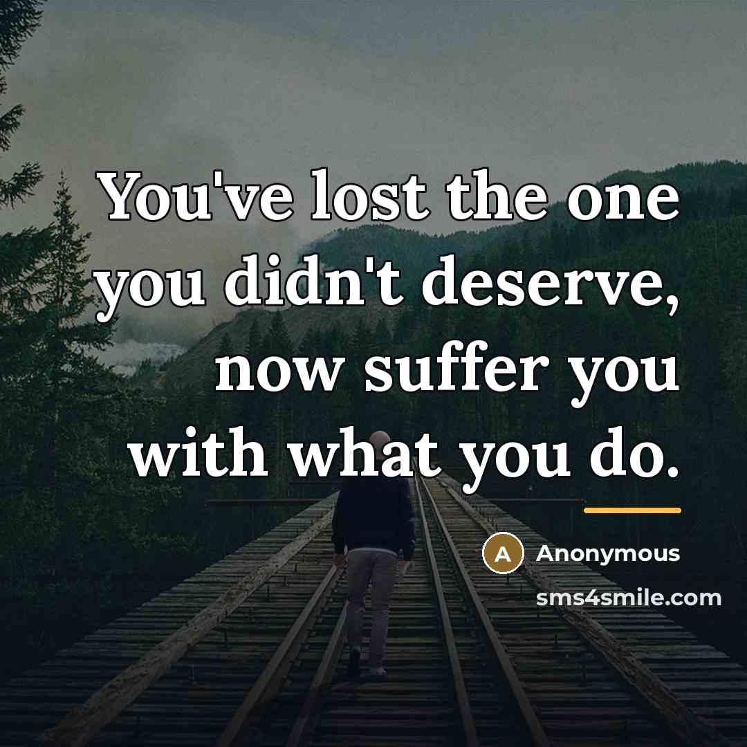 “You've lost the one you didn't deserve, now suffer you…” quote by Anonymous