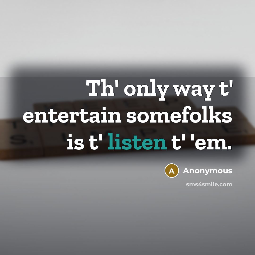 “Th' only way t' entertain somefolks is t' listen t'…” quote by Anonymous