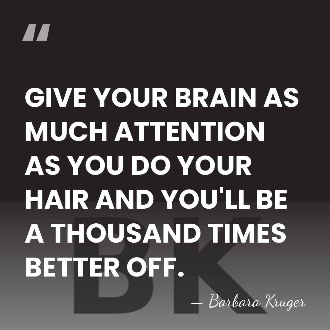 GIVE YOUR BRAIN AS MUCH ATTENTION AS YOU DO YOUR HAIR AND&hellip; - Barbara Kruger