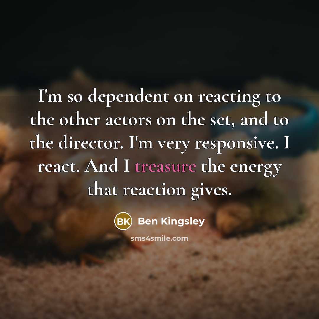 “I'm so dependent on reacting to the other actors on…” quote by Ben Kingsley