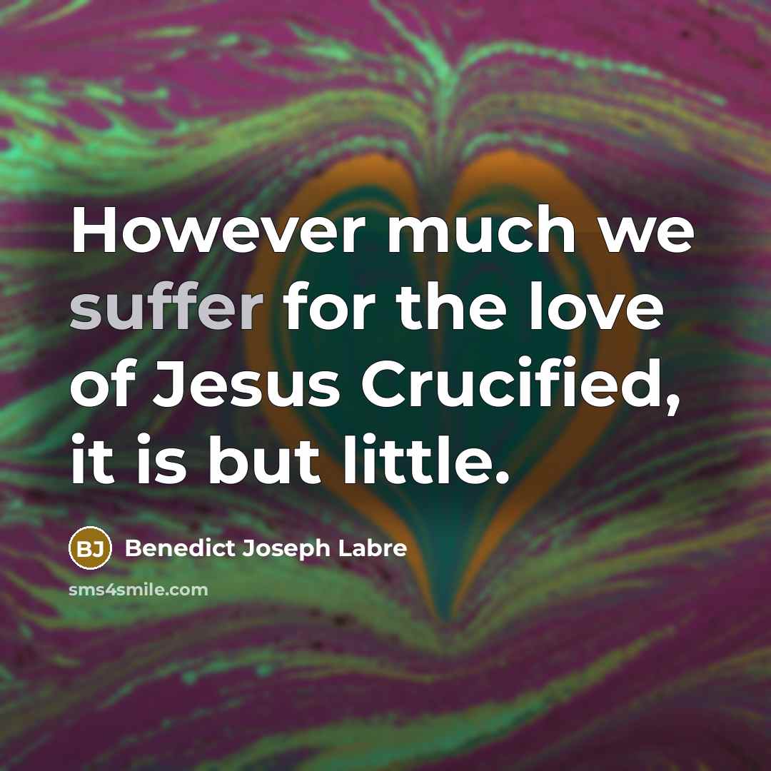 “However much we suffer for the love of Jesus Crucified,…” quote by Benedict Joseph Labre