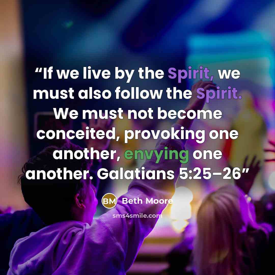 “If we live by the Spirit, we must also follow the Spirit. We must not become conceited, provoking one another, envying one another. Galatians 5:25–26” quote by Beth Moore