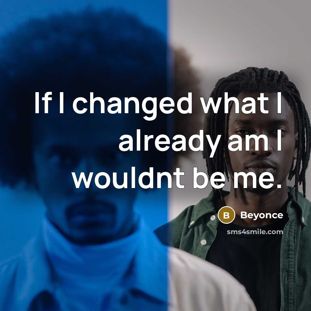 “If I changed what I already am I wouldnt be…” quote by Beyonce