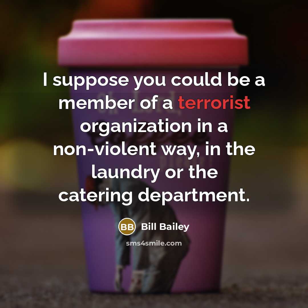 “I suppose you could be a member of a terrorist…” quote by Bill Bailey