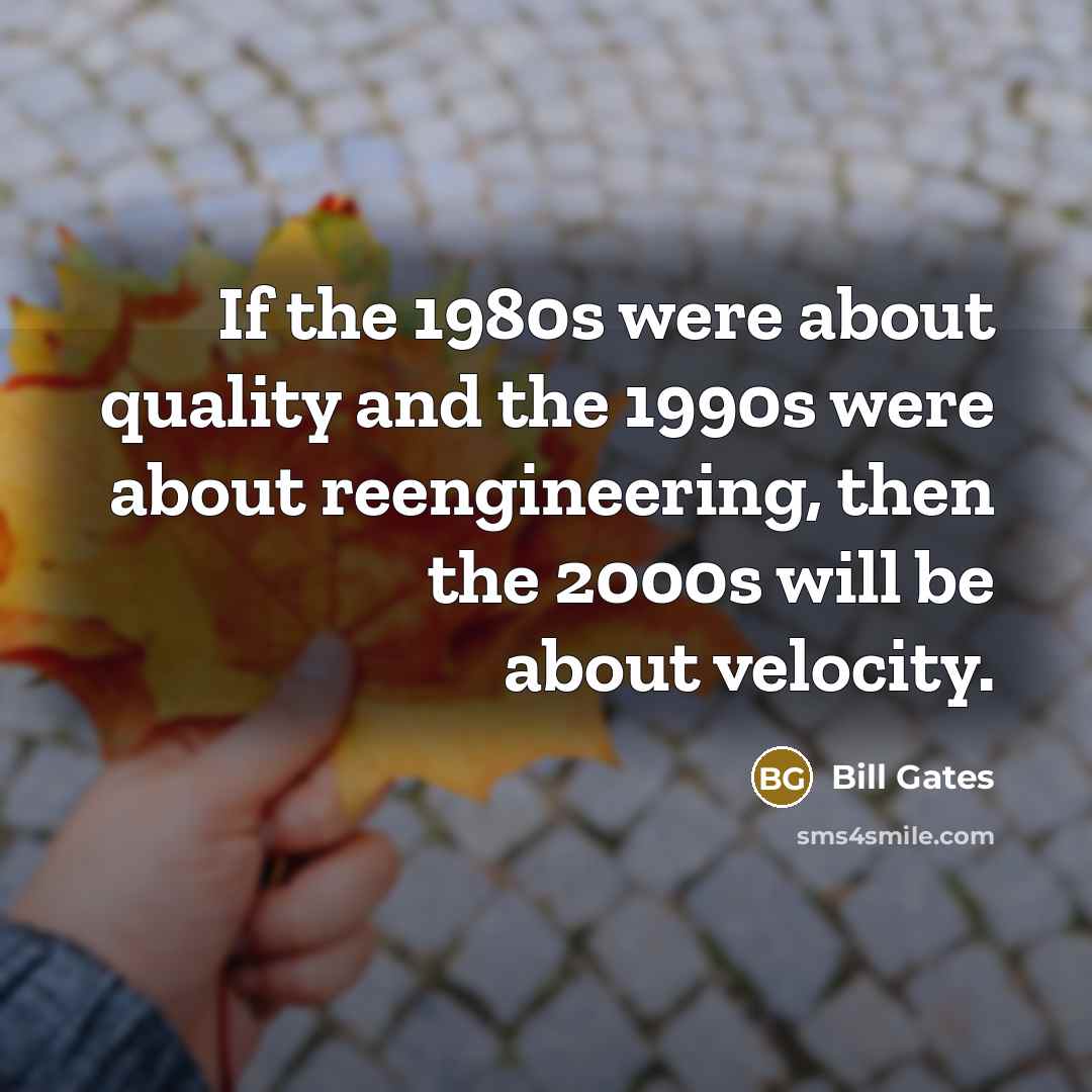 “If the 1980s were about quality and the 1990s were about reengineering, then the 2000s will be about velocity.” quote by Bill Gates