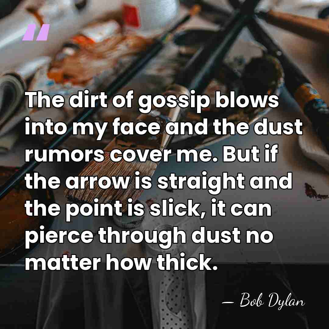 The dirt of gossip blows into my face and the dust rumors&hellip; - Bob Dylan