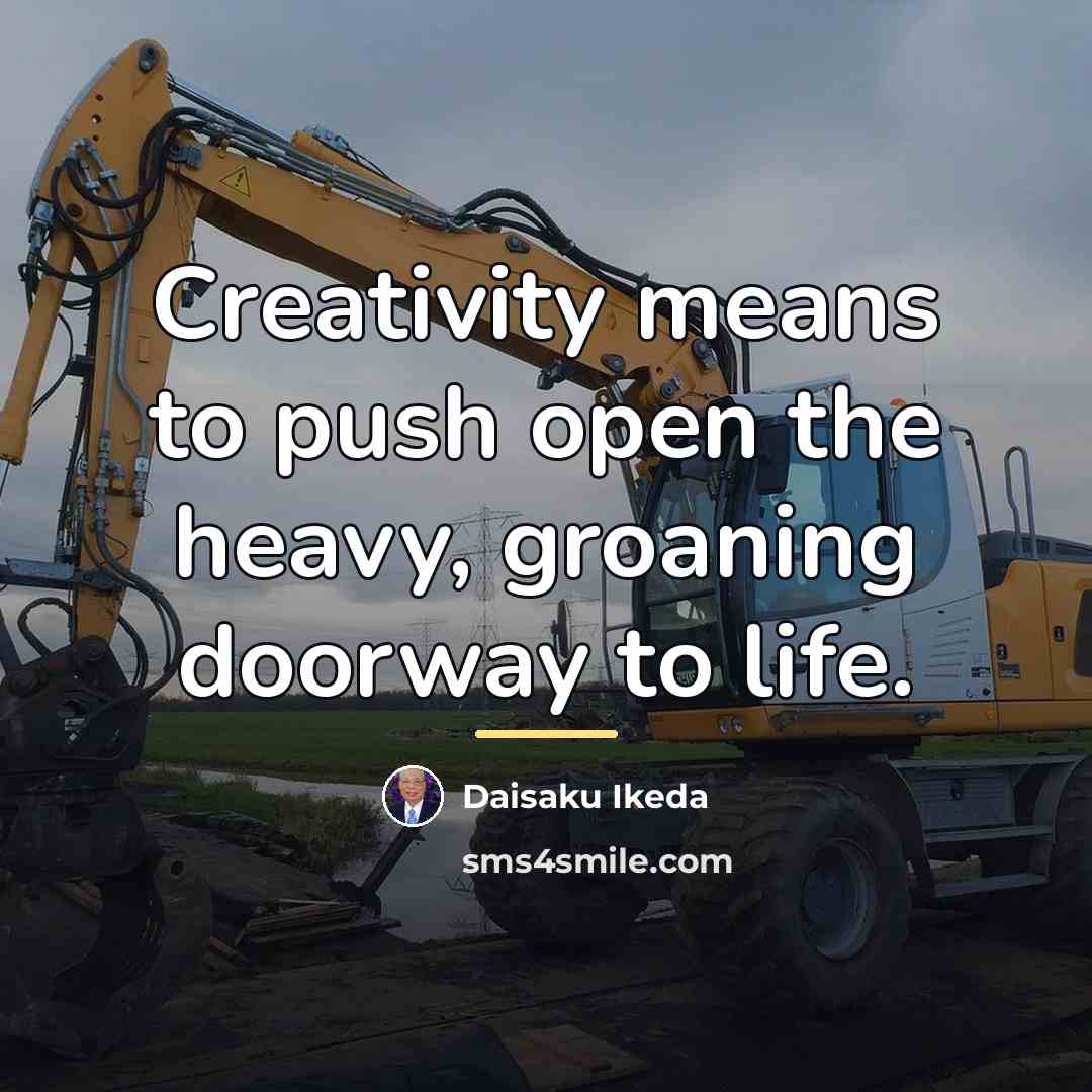 “Creativity means to push open the heavy, groaning doorway to…” quote by Daisaku Ikeda
