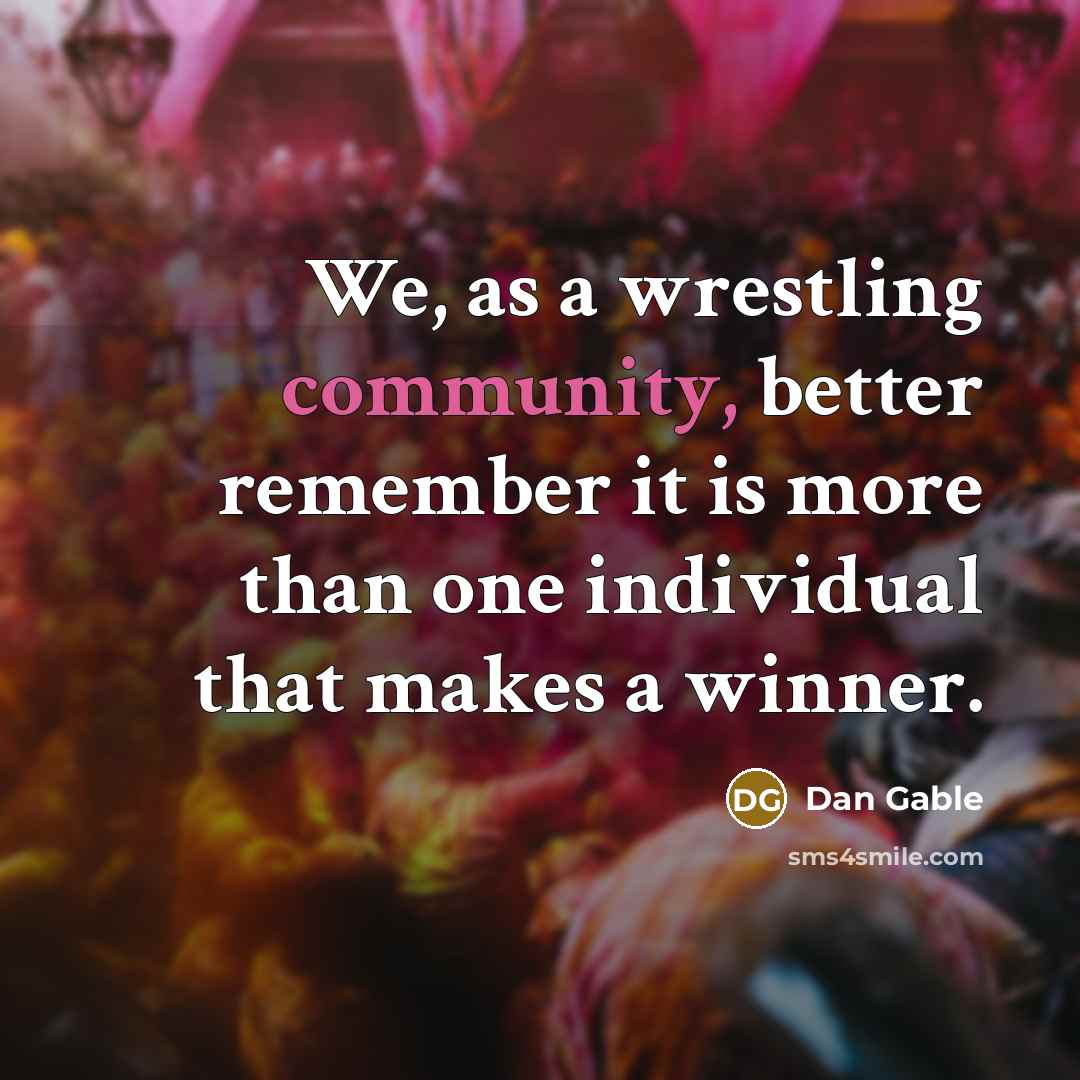 “We, as a wrestling community, better remember it is more…” quote by Dan Gable