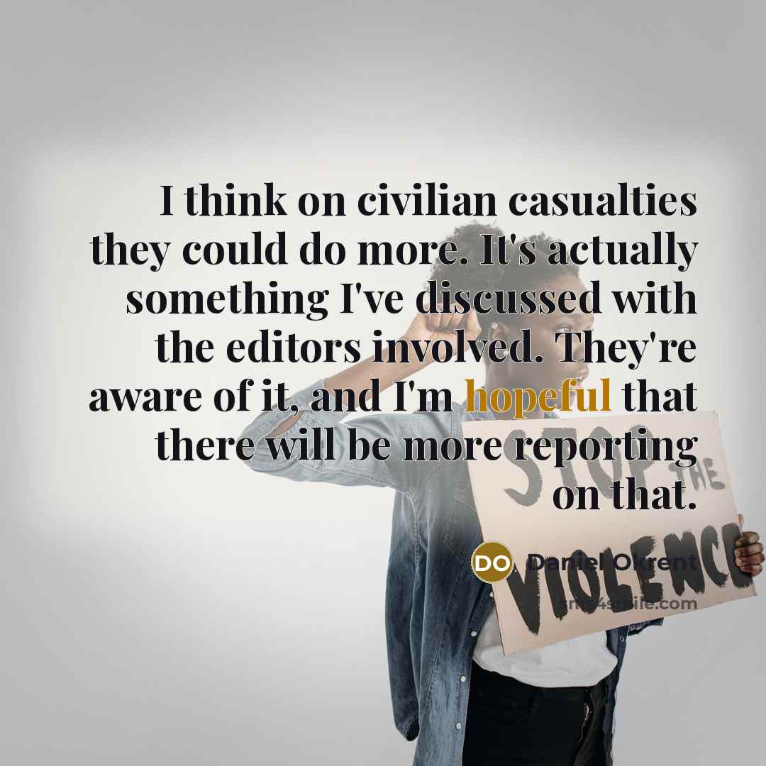 “I think on civilian casualties they could do more. It's…” quote by Daniel Okrent