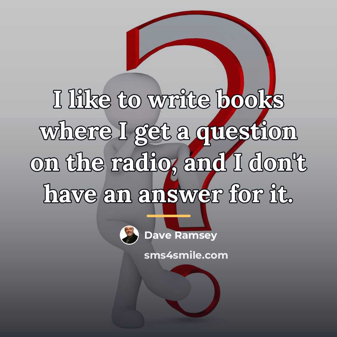 “I like to write books where I get a question…” quote by Dave Ramsey