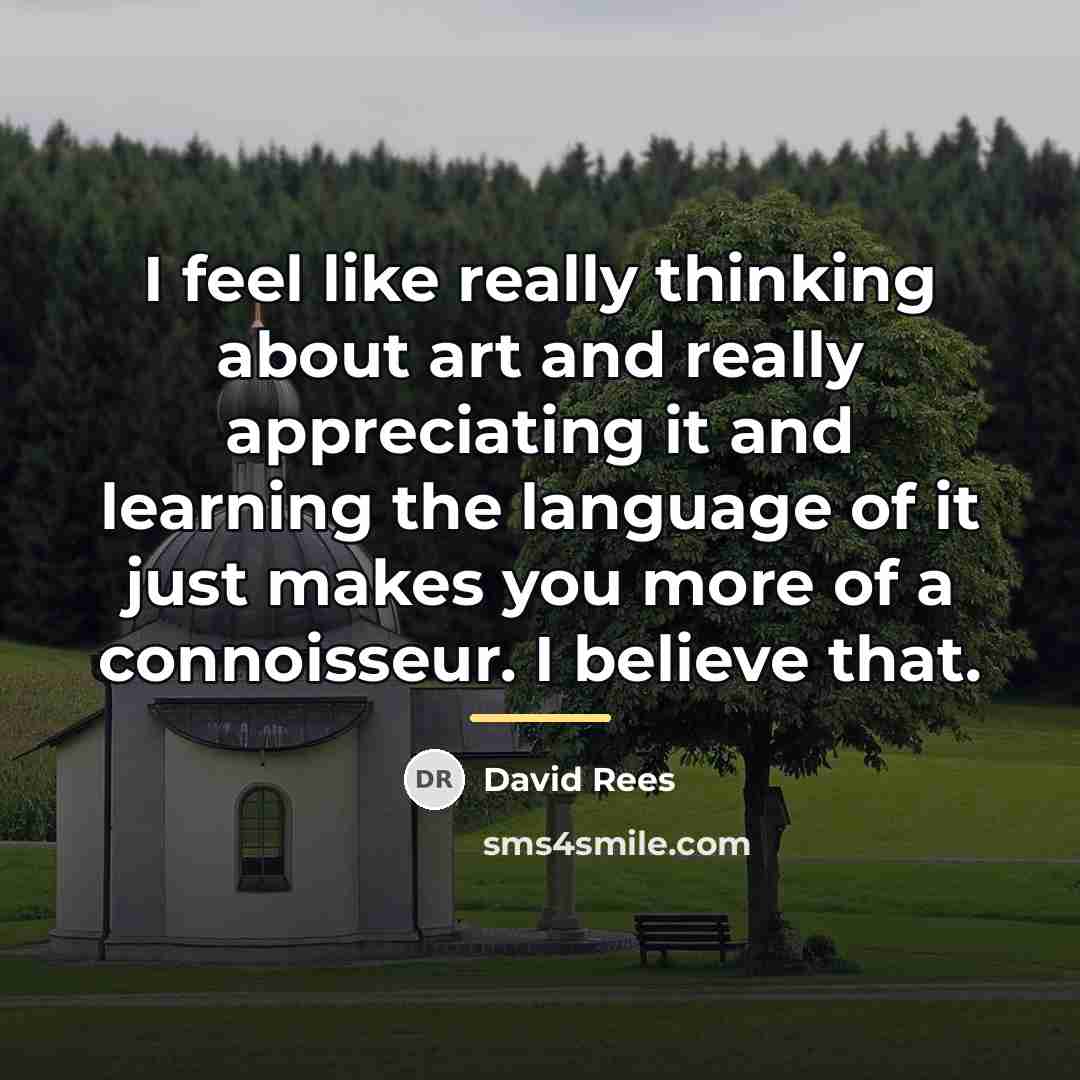 “I feel like really thinking about art and really appreciating…” quote by David Rees