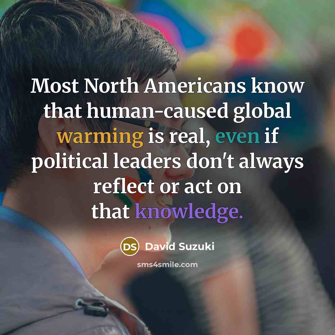 “Most North Americans know that human-caused global warming is real, even if political leaders don't always reflect or act on that knowledge.” quote by David Suzuki