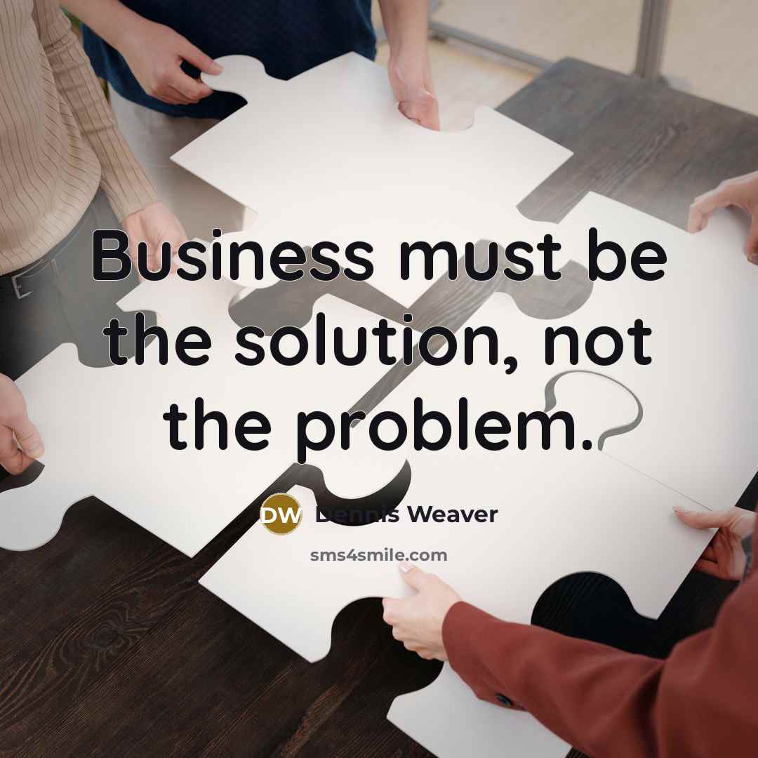 “Business must be the solution, not the problem.…” quote by Dennis Weaver