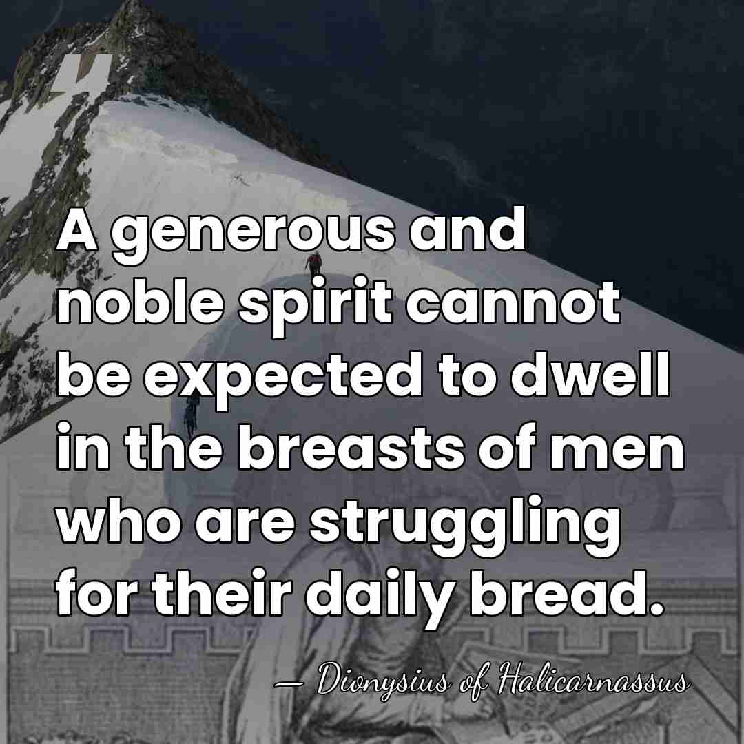 A generous and noble spirit cannot be expected to dwell in the&hellip; - Dionysius of Halicarnassus