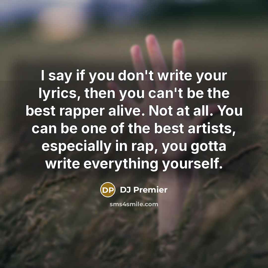 “I say if you don't write your lyrics, then you…” quote by DJ Premier