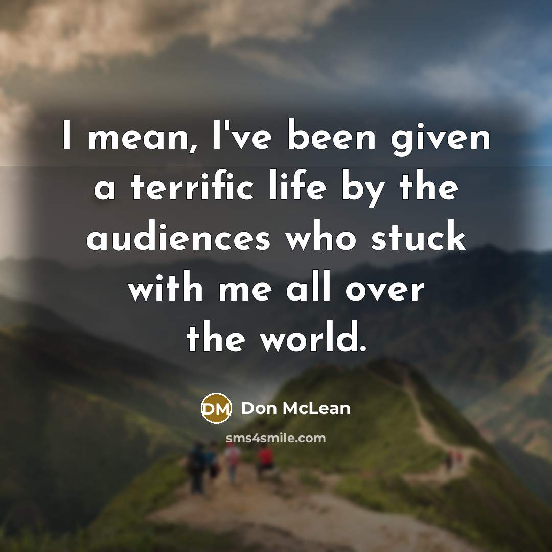 “I mean, I've been given a terrific life by the…” quote by Don McLean