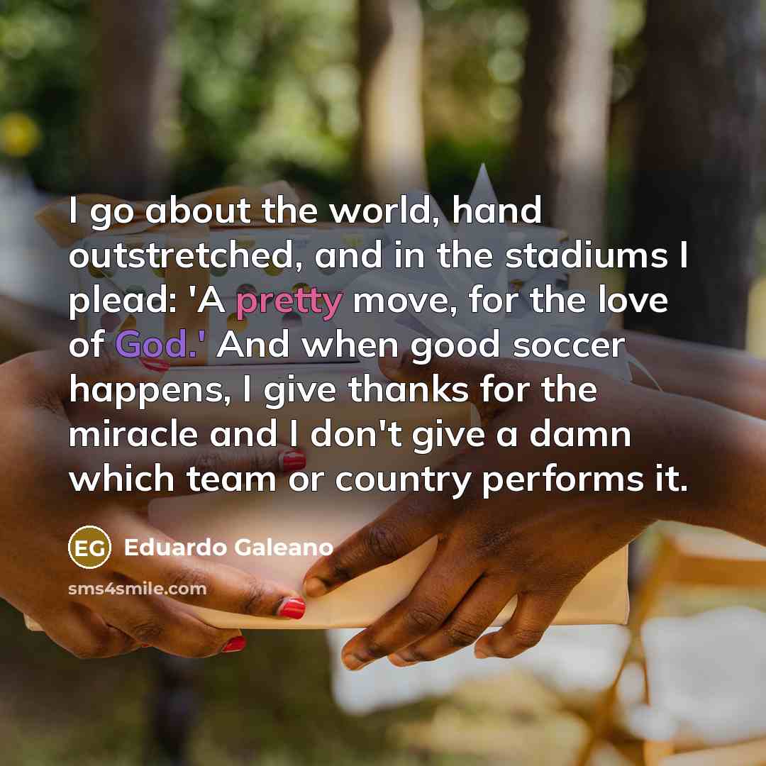 “I go about the world, hand outstretched, and in the…” quote by Eduardo Galeano