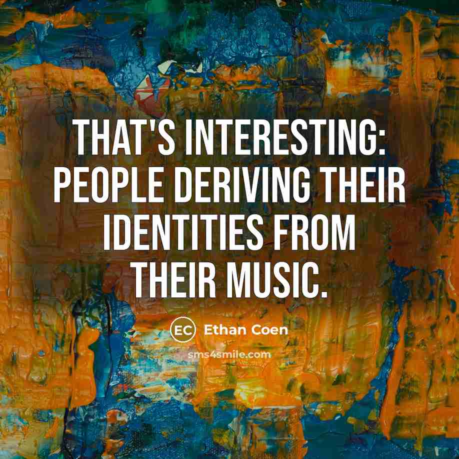 “That's interesting: people deriving their identities from their music.…” quote by Ethan Coen