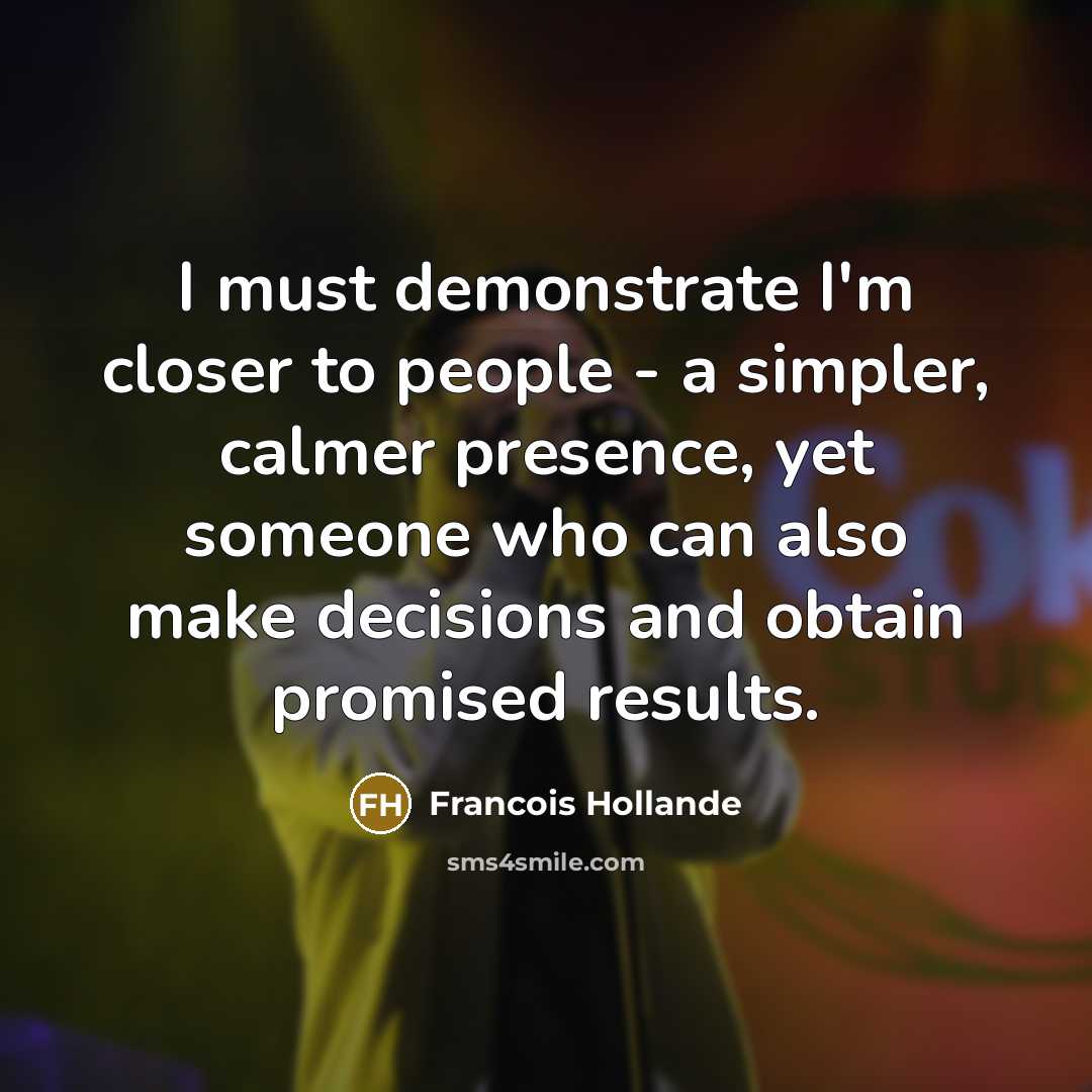 “I must demonstrate I'm closer to people - a simpler,…” quote by Francois Hollande